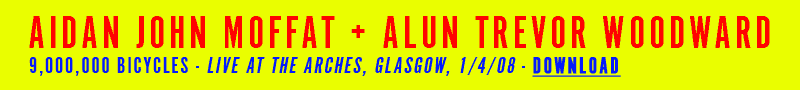 AIDAN JOHN MOFFAT + ALUN TREVOR WOODWARD, 9,000,000 BICYCLES - LIVE AT THE ARCHES, GLASGOW, 1/4/08 - DOWNLOAD