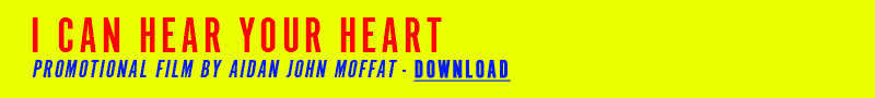 I CAN HEAR YOUR HEART, PROMOTIONAL FILM BY AIDAN JOHN MOFFAT - DOWNLOAD